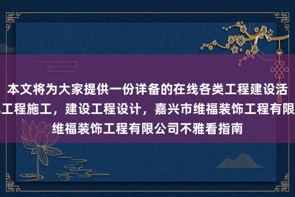 本文将为大家提供一份详备的在线各类工程建设活动,建筑智能化工程施工,建设工程设计,嘉兴市维福装饰工程有限公司不雅看指南