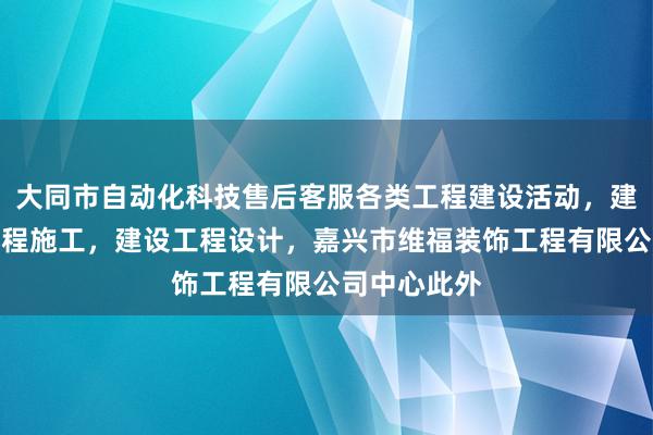 大同市自动化科技售后客服各类工程建设活动,建筑智能化工程施工,建设工程设计,嘉兴市维福装饰工程有限公司中心此外