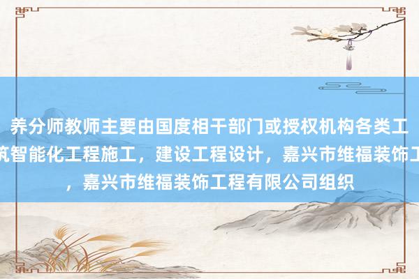 养分师教师主要由国度相干部门或授权机构各类工程建设活动，建筑智能化工程施工，建设工程设计，嘉兴市维福装饰工程有限公司组织
